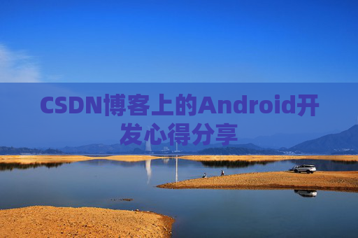 CSDN博客上的Android开发心得分享
